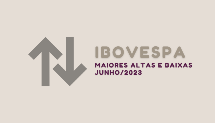 Melhores e piores ações, maiores altas e baixas do Ibovespa em junho de 2023