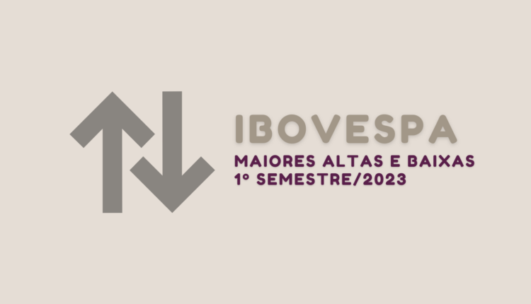 Melhores e piores ações, maiores altas e baixas do Ibovespa no primeiro semestre de 2023
